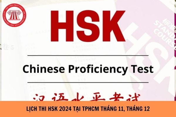 Lịch thi HSK 2024 tại TPHCM tháng 11, tháng 12 chi tiết, đầy đủ?