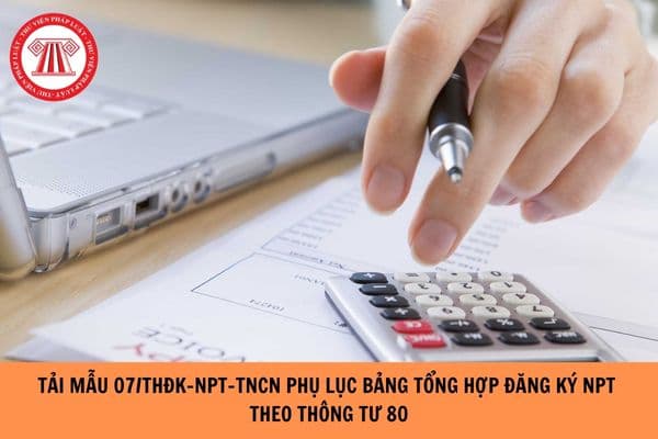 Tải Mẫu 07/thđk-npt-tncn Phụ lục bảng tổng hợp đăng ký người phụ thuộc theo Thông tư 80?