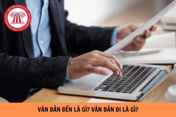 Văn bản đi là gì? Văn bản đến là gì? Quy trình xử lý văn bản đi văn bản đến như thế nào?