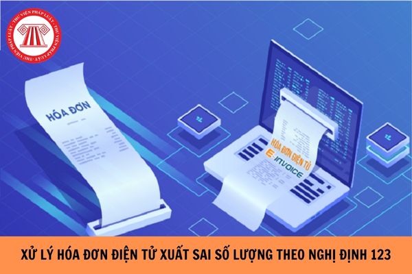 Xử lý hóa đơn điện tử xuất sai số lượng theo Nghị định 123?