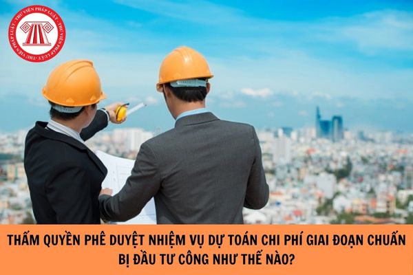 Thẩm quyền phê duyệt nhiệm vụ dự toán chi phí giai đoạn chuẩn bị đầu tư công như thế nào?