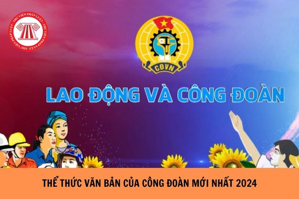 Quy định về thể thức văn bản của công đoàn mới nhất năm 2024?