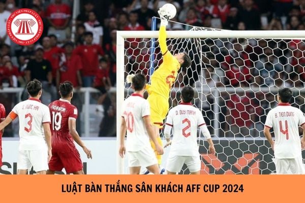 Luật bàn thắng sân khách AFF Cup 2024 là gì? Luật bàn thắng sân khách còn áp dụng không?