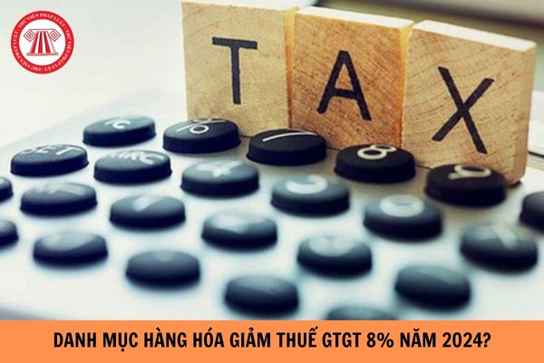 Danh mục hàng hoá giảm thuế GTGT 8% năm 2024?