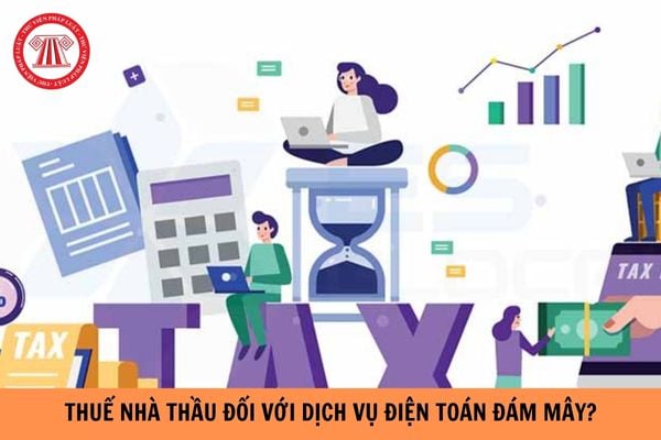 Thuế nhà thầu đối với dịch vụ điện toán đám mây như thế nào?