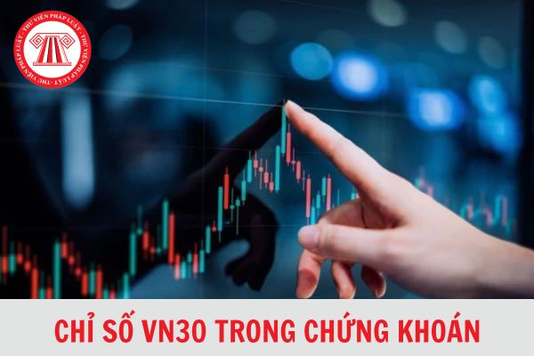 Chỉ số VN30 trong chứng khoán là chỉ số gì? Các cổ phiếu thuộc nhóm VN30 hiện nay là những cổ phiếu nào?