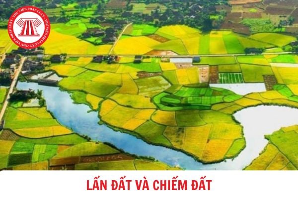 Lấn đất và chiếm đất khác nhau hay giống nhau theo Luật Đất đai 2024?