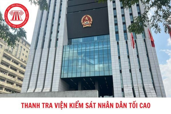 Thanh tra Viện kiểm sát nhân dân tối cao có chức năng nhiệm vụ gì? Cơ cấu tổ chức của Thanh tra Viện kiểm sát nhân dân tối cao hiện nay?