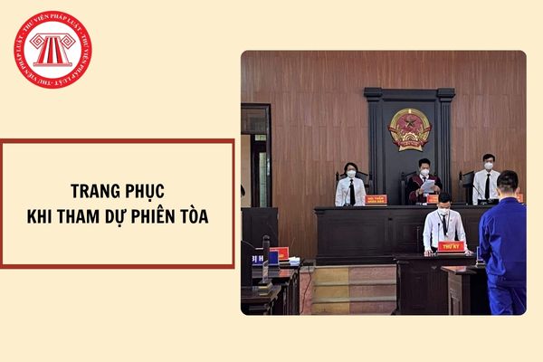 Khi đến tham dự phiên tòa phải mặc trang phục gì?