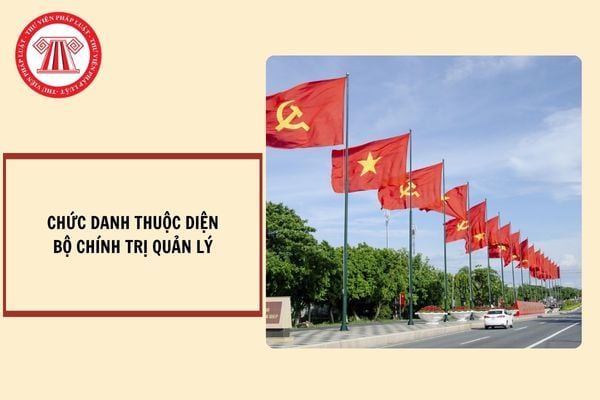 Các chức danh thuộc diện Bộ Chính trị quản lý hiện nay?