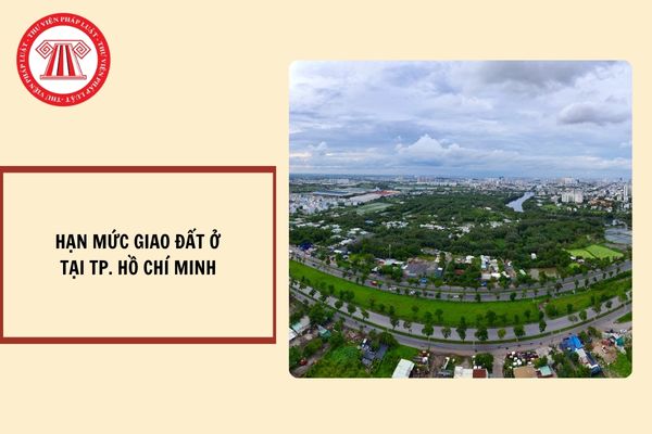 Hạn mức giao đất ở cho cá nhân tại TP. Hồ Chí Minh từ ngày 30/9/2024?