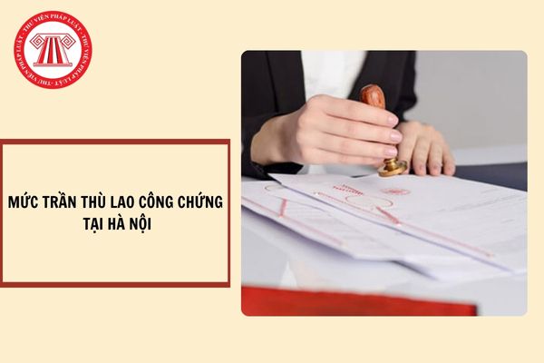 Mức trần thù lao công chứng tại Hà Nội hiện nay là bao nhiêu?