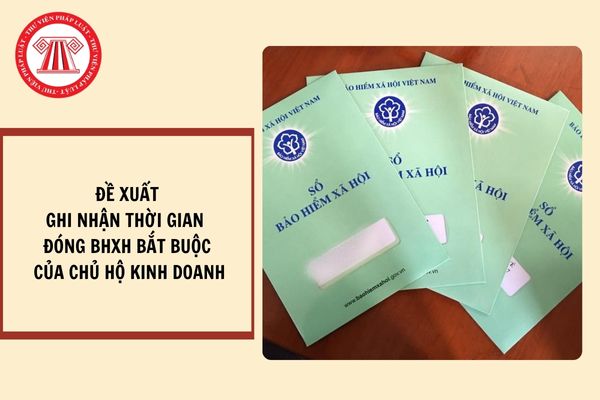 Sẽ ghi nhận thời gian đóng bảo hiểm xã hội bắt buộc của chủ hộ kinh doanh đã tham gia trước ngày 01/7/2025 (đề xuất)?