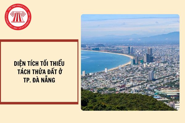 Diện tích tối thiểu tách thửa đất ở tại Đà Nẵng từ ngày 21/10/2024?