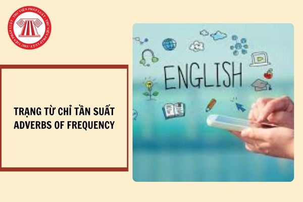 Các trạng từ chỉ tần suất trong tiếng anh (Adverbs of frequency)? Mục tiêu môn học tiếng anh trong chương trình đào tạo trình độ trung cấp, cao đẳng hiện nay?