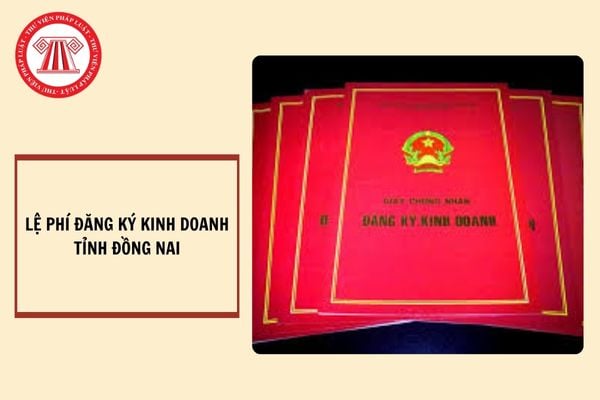 Lệ phí đăng ký kinh doanh trên địa bàn tỉnh Đồng Nai từ ngày 25/10/2024?