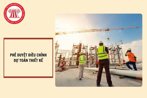 Chủ đầu tư có được quyền phê duyệt điều chỉnh dự toán thiết kế bước hai hay không?