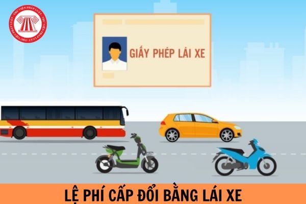 Lệ phí cấp đổi bằng lái xe hết bao nhiêu tiền theo quy định pháp luật?