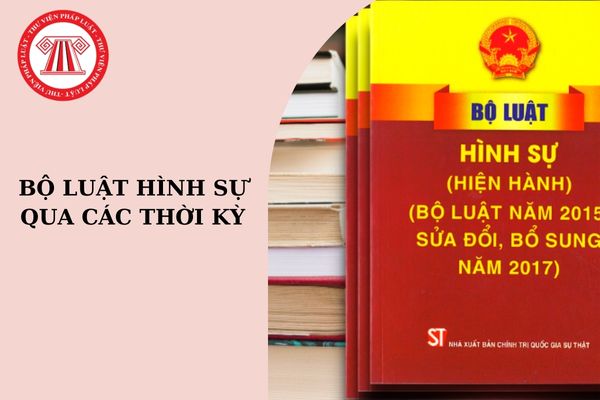 Tổng hợp Bộ luật Hình sự qua các thời kỳ?