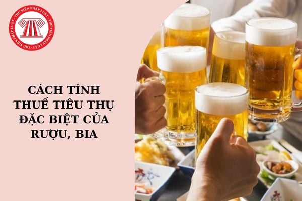 Cách tính thuế tiêu thụ đặc biệt của rượu, bia mới nhất?