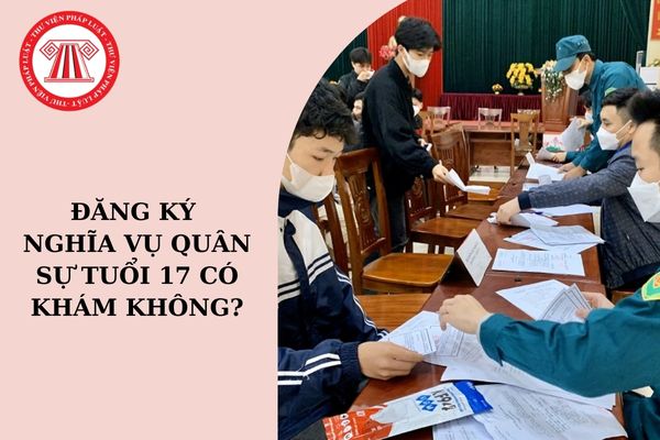 Đăng ký nghĩa vụ quân sự tuổi 17 có khám không?