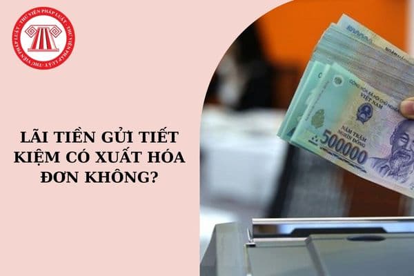 Lãi tiền gửi tiết kiệm có xuất hóa đơn không?