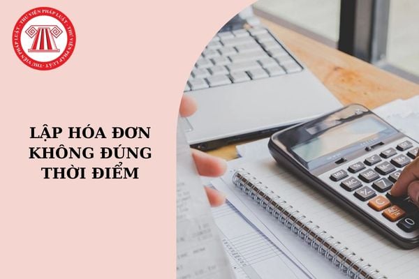 Lập hóa đơn không đúng thời điểm khi bán hàng hóa, dịch vụ bị xử phạt như thế nào?