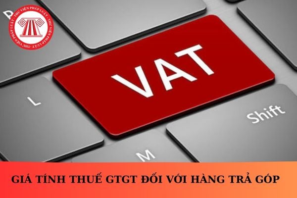 Giá tính thuế GTGT đối với hàng trả góp?