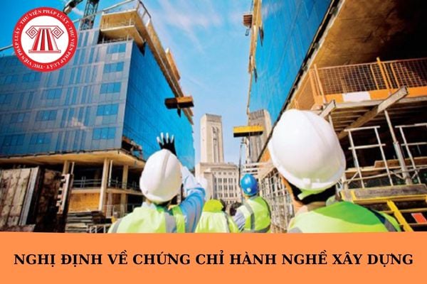 Nghị định về cấp chứng chỉ hành nghề xây dựng mới nhất?