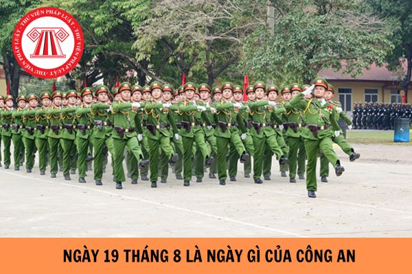 Ngày 19/8 là ngày gì của công an? Ngày 19 tháng 8 năm 2024 là thứ mấy? Thời gian đi nghĩa vụ Công an được kéo dài tối đa bao nhiêu tháng?