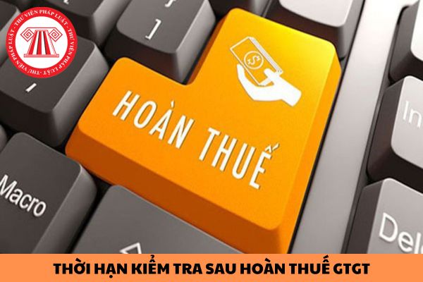 Thời hạn kiểm tra sau hoàn thuế GTGT năm 2024 là bao lâu?