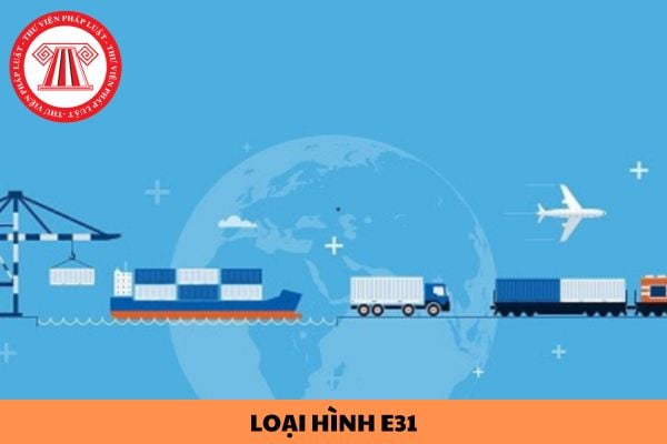 Nhập khẩu hàng hóa theo loại hình e31 có phải nộp thuế không?