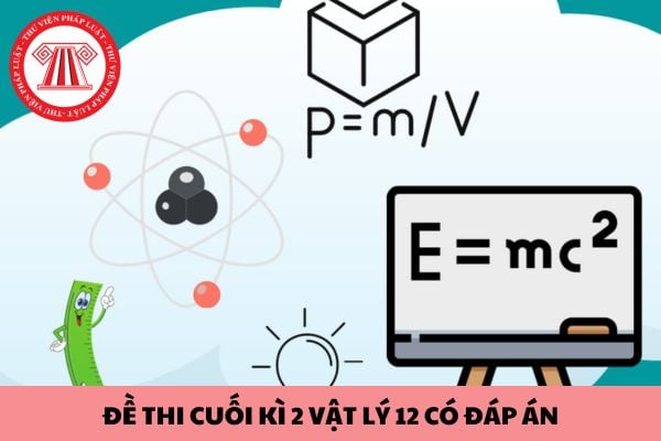 Tổng hợp đề thi cuối kì 2 vật lý 12 có đáp án mới nhất 2024?