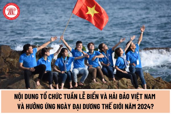 Nội dung tổ chức Tuần lễ Biển và Hải đảo Việt Nam và hoạt động hưởng ứng Ngày Đại dương Thế giới năm 2024 là gì?
