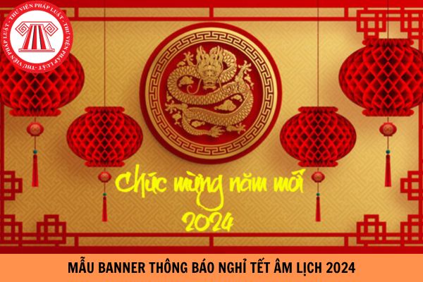 Mẫu banner thông báo nghỉ Tết Âm lịch 2024 đơn giản nhất? Người lao động được nhận bao nhiêu lương khi ở lại trực Tết Âm lịch 2024?