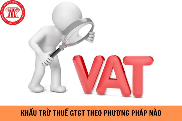 Khấu trừ thuế GTGT theo phương pháp nào?