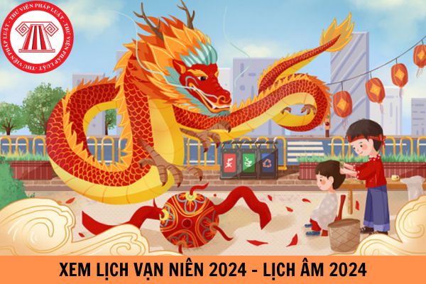 Xem lịch vạn niên 2024 - Lịch âm 2024: Chi tiết, đầy đủ cả năm 2024?