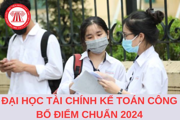 Trường Đại học Tài Chính Kế Toán công bố điểm chuẩn học bạ 2024 là bao nhiêu?