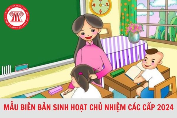 Tổng hợp Mẫu biên bản sinh hoạt chủ nhiệm các cấp cập nhật mới nhất 2024?