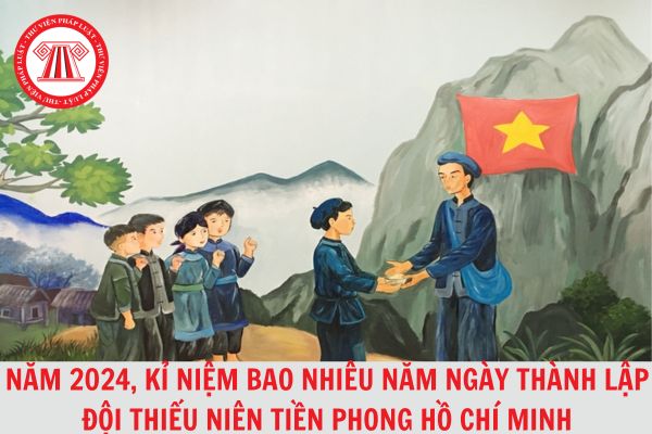 Năm 2024, kỉ niệm bao nhiêu năm Ngày thành lập đội Thiếu niên tiền phong Hồ Chí Minh?