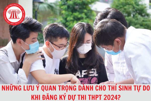 Những lưu ý quan trọng dành cho thí sinh tự do khi đăng ký dự thi THPT 2024?