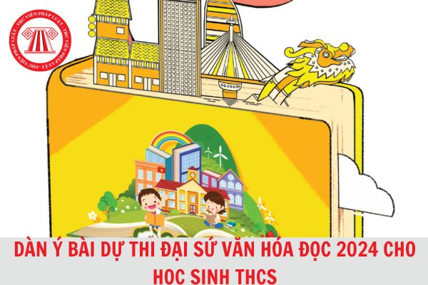 Dàn ý Bài dự thi Đại sứ văn hóa đọc 2024 dành cho học sinh THCS?