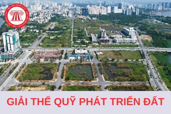 Năm 2024, thời gian giải thể Quỹ phát triển đất tối đa là bao nhiêu năm?