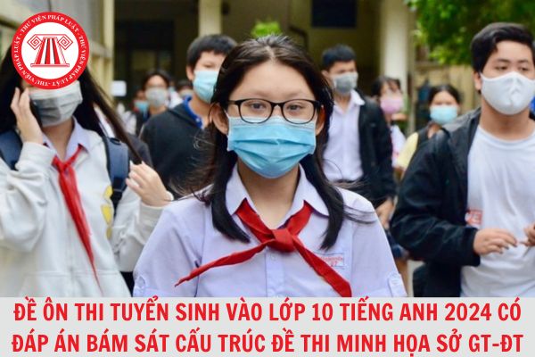 Bộ đề ôn thi tuyển sinh vào lớp 10 Tiếng Anh 2024 có đáp án bám sát cấu trúc đề thi minh họa Sở GD-ĐT?