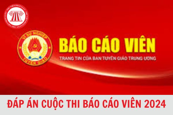 Trọn bộ đáp án cuộc thi báo cáo viên 2024 tuần 1, tuần 2 chi tiết, chính xác?