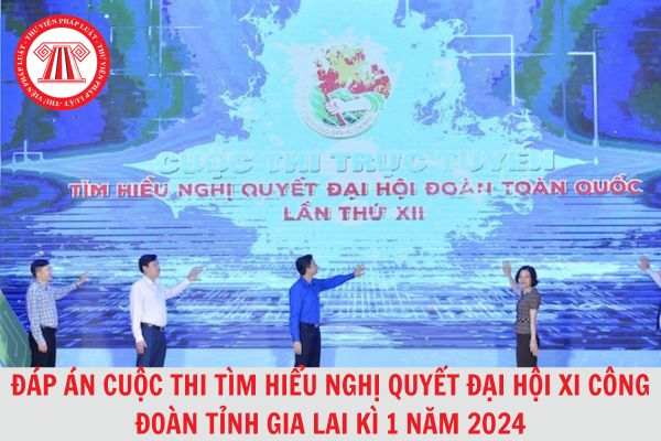 Đáp án Cuộc thi tìm hiểu Nghị quyết Đại hội XI Công đoàn tỉnh Gia Lai Kỳ 1 năm 2024?