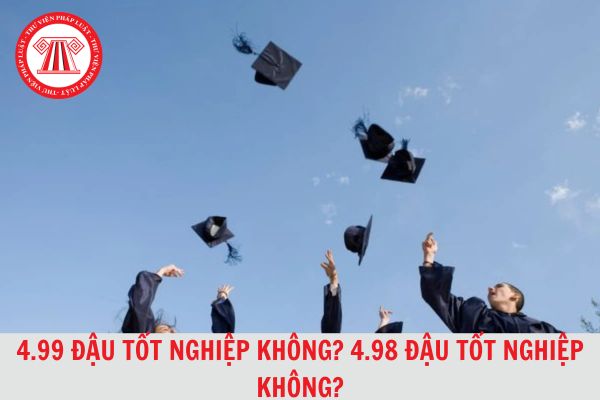 4.99 có đậu tốt nghiệp không? 4.98 có đậu tốt nghiệp không? Cần bao nhiêu điểm thì đậu tốt nghiệp?