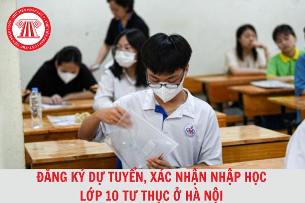 Năm 2024, thí sinh đăng ký dự tuyển, xác nhận nhập học lớp 10 tư thục ở Hà Nội khi nào?