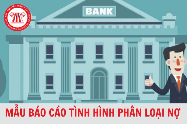 Mẫu báo cáo tình hình phân loại nợ của Ngân hàng Phát triển Việt Nam mới nhất 2024?