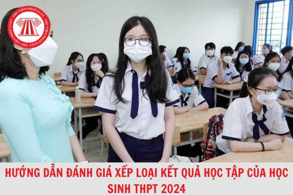 Hướng dẫn đánh giá xếp loại kết quả học tập của học sinh THPT 2024 mới nhất?